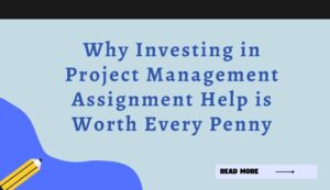 Why Investing in Project Management Assignment Help is Worth Every Penny