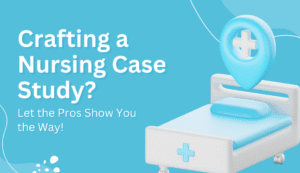 How to Write a Nursing Case Study? Let the Experts Help You!
